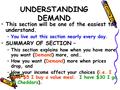 UNDERSTANDING DEMAND This section will be one of the easiest to understand. –You live out this section nearly every day. SUMMARY OF SECTION – –This section.