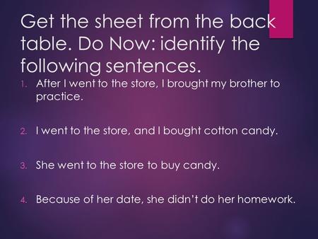 Get the sheet from the back table. Do Now: identify the following sentences. 1. After I went to the store, I brought my brother to practice. 2. I went.