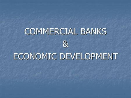 COMMERCIAL BANKS & ECONOMIC DEVELOPMENT. Economic Development may be defined as a process whereby an economy’s National Income is carried on from a lower.