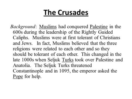 The Crusades Background: Muslims had conquered Palestine in the 600s during the leadership of the Rightly Guided Caliphs. Muslims were at first tolerant.