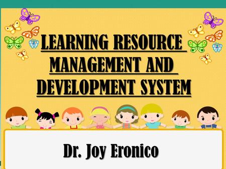 LEARNING RESOURCE MANAGEMENT AND DEVELOPMENT SYSTEM Dr. Joy Eronico.