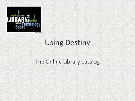 Using Destiny The Online Library Catalog. What is Destiny? Destiny is what we use for a library catalog A library catalog is a listing of all of the materials.