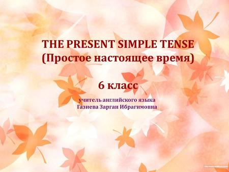 THE PRESENT SIMPLE TENSE (Простое настоящее время) 6 класс учитель английского языка Газиева Зарган Ибрагимовна.