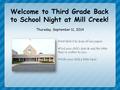 Welcome to Third Grade Back to School Night at Mill Creek! Thursday, September 11, 2014 Visit table 6 to drop off any papers. Find your child’s desk &