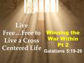 Winning the War Within Pt 2 Galatians 5:19-26 Live Free…Free to Live a Cross Centered Life.