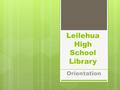 Leilehua High School Library Orientation. Library Staff  Mrs. Lau  Mrs. Maruyama  Mrs. Rabe  Mrs. Yamamoto.