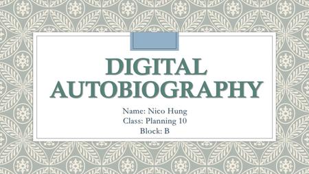 DIGITAL AUTOBIOGRAPHY Name: Nico Hung Class: Planning 10 Block: B.