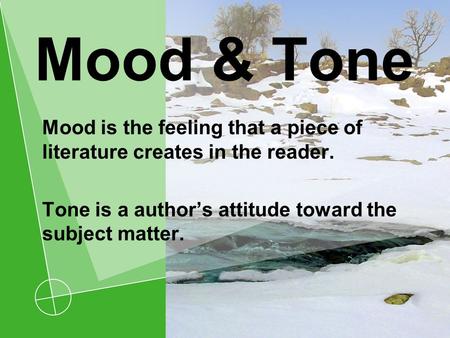 Mood & Tone Mood is the feeling that a piece of literature creates in the reader. Tone is a author’s attitude toward the subject matter.