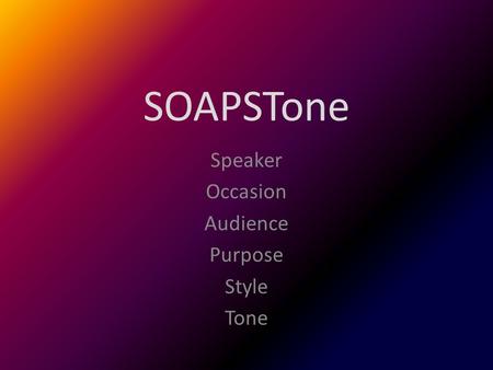 SOAPSTone Speaker Occasion Audience Purpose Style Tone.