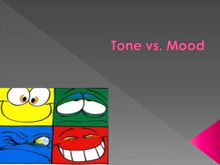  Tone: The writer’s attitude towards the subject of the piece, the audience, and self. Also known as, the way feelings are expressed.  Conveyed through.