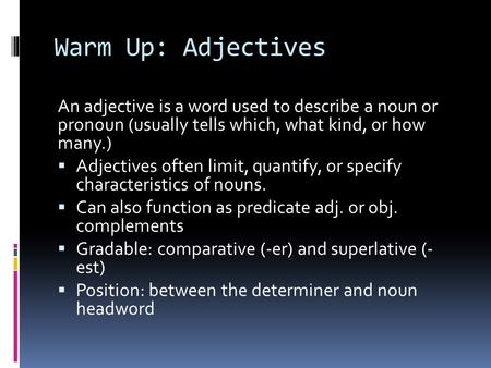 Warm Up: Adjectives An adjective is a word used to describe a noun or pronoun (usually tells which, what kind, or how many.)  Adjectives often limit,