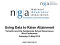 Using Data to Raise Attainment Yorkshire and the Humberside School Governance Mini-Conference Saturday 19 May 2012 www.nga.org.uk.