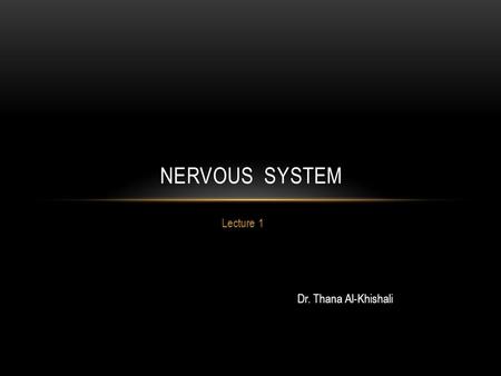 Lecture 1 NERVOUS SYSTEM Dr. Thana Al-Khishali. NERVOUS SYSTEM Anatomy Physiology Histology  Neurons  Glial cells  Central Nervous System CSF, BBB,