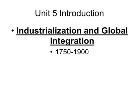 Unit 5 Introduction Industrialization and Global Integration 1750-1900.