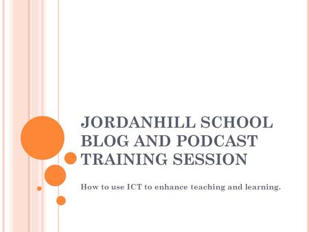 JORDANHILL SCHOOL BLOG AND PODCAST TRAINING SESSION How to use ICT to enhance teaching and learning.