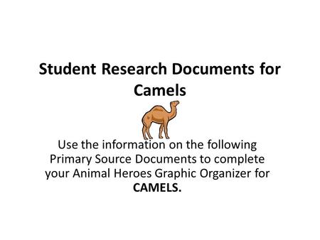 Student Research Documents for Camels Use the information on the following Primary Source Documents to complete your Animal Heroes Graphic Organizer for.