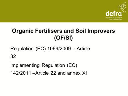 Organic Fertilisers and Soil Improvers (OF/SI) Regulation (EC) 1069/2009 - Article 32 Implementing Regulation (EC) 142/2011 –Article 22 and annex XI.