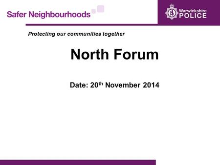 Protecting our communities together North Forum Date: 20 th November 2014.