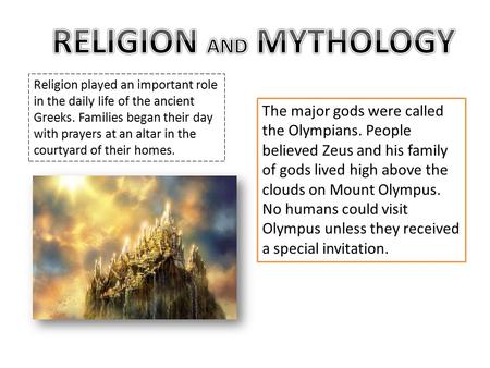 Religion played an important role in the daily life of the ancient Greeks. Families began their day with prayers at an altar in the courtyard of their.