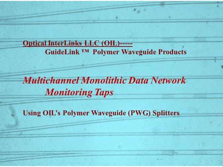 Optical InterLinks LLC (OIL)----- GuideLink ™ Polymer Waveguide Products Multichannel Monolithic Data Network Monitoring Taps Using OIL’s Polymer Waveguide.