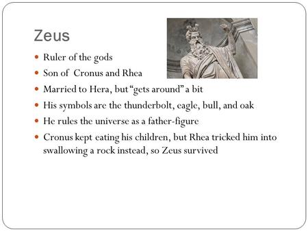 Zeus Ruler of the gods Son of Cronus and Rhea Married to Hera, but “gets around” a bit His symbols are the thunderbolt, eagle, bull, and oak He rules the.