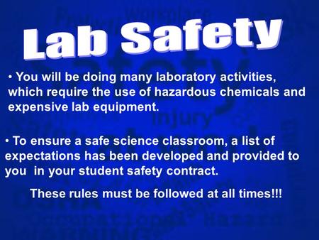 You will be doing many laboratory activities, which require the use of hazardous chemicals and expensive lab equipment. To ensure a safe science classroom,