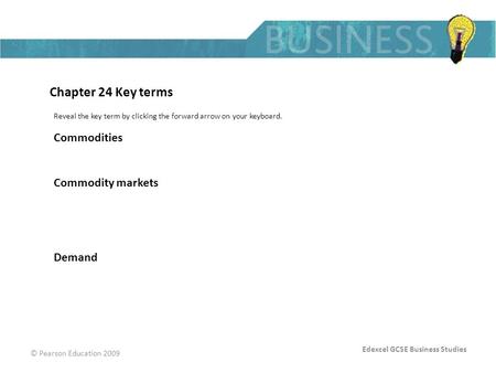 Edexcel GCSE Business Studies © Pearson Education 2009 Chapter 24 Key terms Reveal the key term by clicking the forward arrow on your keyboard. Commodities.