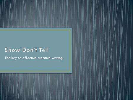 The key to effective creative writing.. Telling: patronises the reader, takes away their ability to make decisions, removes their feeling of ownership.