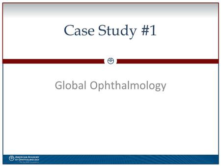 0 Case Study #1 Global Ophthalmology. WWW.AAO.ORGAMERICAN ACADEMY OF OPHTHALMOLOGY Disclosure  The speaker has no financial interest in the subject matter.