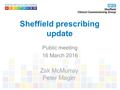 Sheffield prescribing update Public meeting 16 March 2016 Zak McMurray Peter Magirr.