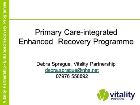 Enhanced Recovery Partnership Programme Vitality Partnership - Enhanced Recovery Programme Primary Care-integrated Enhanced Recovery Programme Debra Sprague,