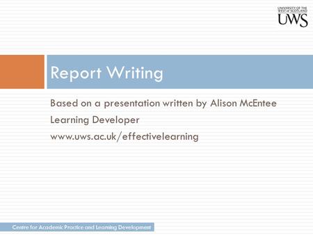 Centre for Academic Practice and Learning Development Based on a presentation written by Alison McEntee Learning Developer www.uws.ac.uk/effectivelearning.