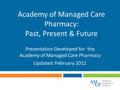 Academy of Managed Care Pharmacy: Past, Present & Future Presentation Developed for the Academy of Managed Care Pharmacy Updated: February 2012.