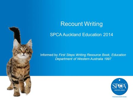 Recount Writing SPCA Auckland Education 2014 Informed by First Steps Writing Resource Book, Education Department of Western Australia 1997.