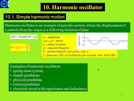 1 10. Harmonic oscillator 10.1. Simple harmonic motion Harmonic oscillator is an example of periodic motion, where the displacement of a particle from.