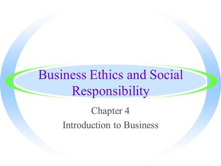 Business Ethics and Social Responsibility Chapter 4 Introduction to Business.