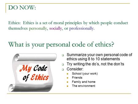 DO NOW: Ethics: Ethics is a set of moral principles by which people conduct themselves personally, socially, or professionally. What is your personal code.