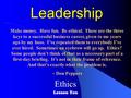 Leadership Ethics Lesson Ten Make money. Have fun. Be ethical. These are the three keys to a successful business career, given to me years ago by my boss.