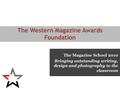 The Magazine School 2010 Bringing outstanding writing, design and photography to the classroom The Western Magazine Awards Foundation.