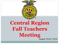 Central Region Fall Teachers Meeting August 19 & 21 2014.