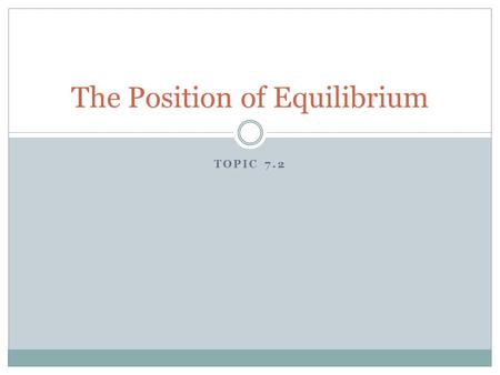 TOPIC 7.2 The Position of Equilibrium. Equilibrium Position  When the rates of the forward and reverse reactions are equal, the reaction has reached.