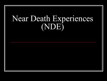 Near Death Experiences (NDE). What is the near death experience? Occurs when a person enters “clinical death” and usually has a profound personal experience.