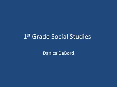 1 st Grade Social Studies Danica DeBord. What country do we live in? We live in the United States – The United States is a country. – A country is a body.