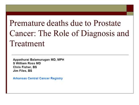 Premature deaths due to Prostate Cancer: The Role of Diagnosis and Treatment Appathurai Balamurugan MD, MPH S William Ross MD Chris Fisher, BS Jim Files,