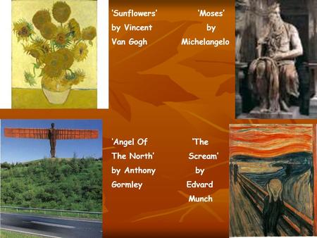 ‘Sunflowers’ ‘Moses’ by Vincent by Van Gogh Michelangelo ‘Angel Of ‘The The North’ Scream’ by Anthony by Gormley Edvard Munch.