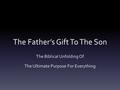 The Father’s Gift To The Son The Biblical Unfolding Of The Ultimate Purpose For Everything.