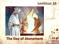 Leviticus 16 The Day of Atonement. Leviticus 23:27–28 (NASB95) the day of atonement (“Yom kip·pǔ·rîm”) a day of atonement 27 “On exactly the tenth day.