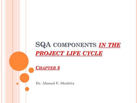 SQA COMPONENTS IN THE PROJECT LIFE CYCLE C HAPTER 8 Dr. Ahmad F. Shubita.