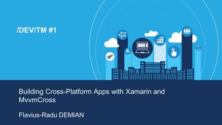 /DEV/TM #1 Building Cross-Platform Apps with Xamarin and MvvmCross Flavius-Radu DEMIAN.