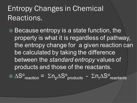 Entropy Changes in Chemical Reactions.  Because entropy is a state function, the property is what it is regardless of pathway, the entropy change for.